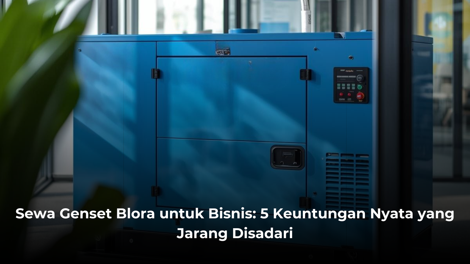 Sewa Genset Blora untuk Bisnis: 5 Keuntungan Nyata yang Jarang Disadari